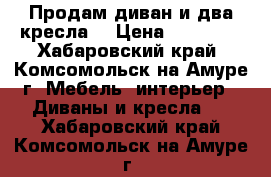 Продам диван и два кресла  › Цена ­ 15 000 - Хабаровский край, Комсомольск-на-Амуре г. Мебель, интерьер » Диваны и кресла   . Хабаровский край,Комсомольск-на-Амуре г.